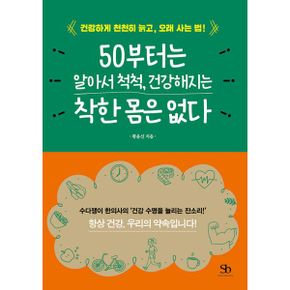 50부터는 알아서 척척, 건강해지는 착한 몸은 없다 : 건강하게 천천히 늙고, 오래 사는 법!