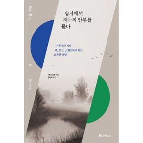 습지에서 지구의 안부를 묻다 : 기후위기 시대 펜, 보그, 스웜프에서 찾는 조용한 희망