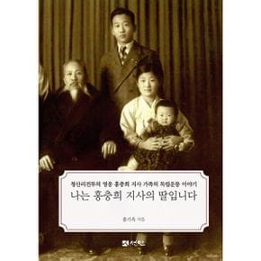 나는 홍충희 지사의 딸입니다 : 청산리전투의 영웅 홍충희 지사 가족의 독립운동 이야기