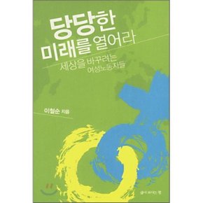 당당한 미래를 열어라 : 세상을 바꾸려는 여성노동자들