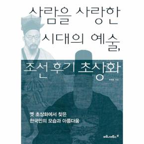 사람을 사랑한 시대의 예술  조선 후기 초상화 옛 초상화에서 찾은 한국인의 모습과 아름다움