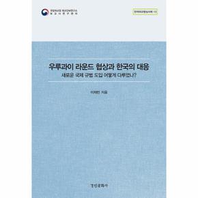 우루과이 라운드 협상과 한국의 대응 : 새로운 국제 규범 도입 어떻게 다루었나? - 한국외교협상사례 13