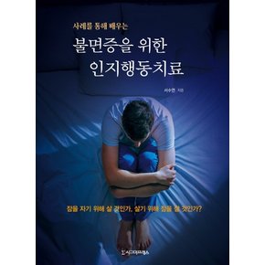 사례를 통해 배우는 불면증을 위한 인지행동치료 잠을 자기 위해 살 것인가, 살기 위해 잠을 잘 것인가?