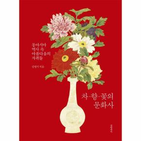 차·향·꽃의 문화사 : 동아시아 역사 속 아름다움의 자취들 (양장)