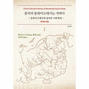 중국의 동북아고대사는 가짜다 : 동북아고대사의 올바른 이론체계