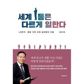 (중고/상)세계 1등은 다르게 일한다 : LG전자 생활 가전 세계 넘버원의 비밀