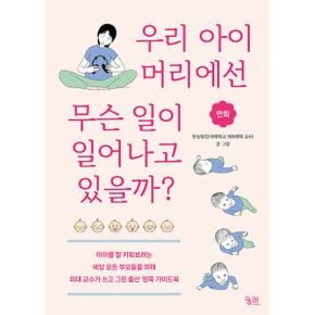 만화 우리 아이 머리에선 무슨 일이 일어나고 있을까? : 아이를 잘 키워보려는 세상 모든 부모들을 위해 의대 교수가 쓰고 그린 출산·양육 가이드북