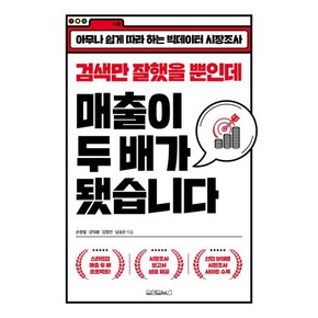 검색만 잘했을 뿐인데 매출이 두 배가 됐습니다 : 아무나 쉽게 따라 하는 빅데이터 시장조사