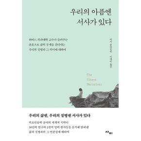 우리의 아픔엔 서사가 있다 : 하버드 의과대학 교수가 들려주는 온몸으로 삶의 무게를 견뎌내는 우리의 질병과 그 의미에 대하여