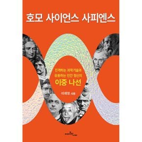 호모 사이언스 사피엔스 : 진격하는 과학기술과 유동하는 인간 정신의 이중 나선