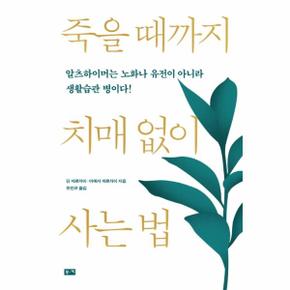 죽을 때까지 치매 없이 사는 법 : 알츠하이머는 노화나 유전이 아니라 생활습관 병이다
