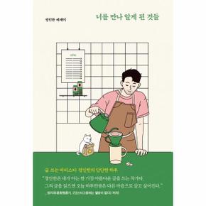 너를 만나 알게 된 것들 : 글 쓰는 바리스타 정인한의 단단한 하루