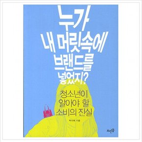 누가 내 머릿속에 브랜드를 넣었지 : 청소년이 알아야 할 소비의 진실