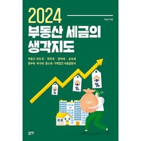 2024 부동산 세금의 생각지도 : 부동산 양도세·취득세·증여세·상속세·종부세·부가세·종소세·가족법인 사용설명서