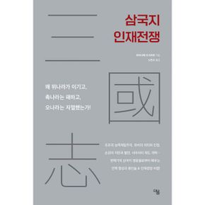 삼국지 인재전쟁 : 왜 위나라가 이기고, 촉나라는 패하고, 오나라는 자멸했는가!