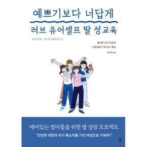 예쁘기보다 너답게 러브 유어셀프 딸 성교육 : 올바른 성 가치관과 자존감을 키워주는 부모