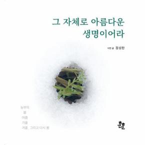 그 자체로 아름다운 생명이어라 : 농부의 봄 여름 가을 겨울, 그리고 다시 봄