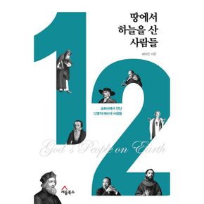 땅에서 하늘을 산 사람들 : 교회사에서 만난 12명의 예수의 사람들