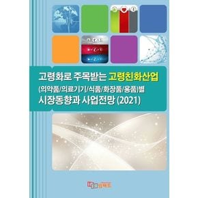 고령화로 주목받는 고령친화산업(의약품/의료기기/식품/화장품/용품)별 시장동향과 사업전망(2021)