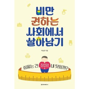 비만 권하는 사회에서 살아남기 : 살찌는 건 정말 내 탓일까?