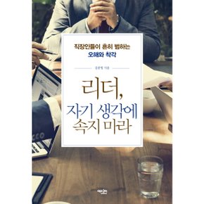 리더 자기 생각에 속지 마라 : 직장인들이 흔히 범하는 오해와 착각 [화진유통]