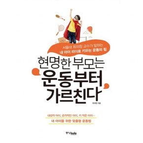 현명한 부모는 운동부터 가르친다 : 서울대 최의창 교수가 말하는 내 아이 리더로 키우는 운동의 힘