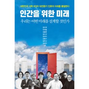 인간을 위한 미래 : 대한민국 석학 8인이 대전환기 인류의 미래를 통찰한다