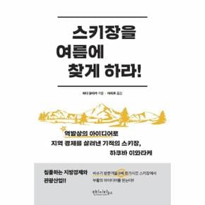 스키장을 여름에 찾게 하라! - 역발상의 아이디어로 지역 경제를 살려낸 기적의 스키장, 하쿠바 이와타케