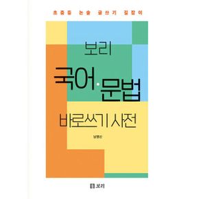 보리 국어·문법 바로쓰기 사전 : 초중등 논술 글쓰기 길잡이