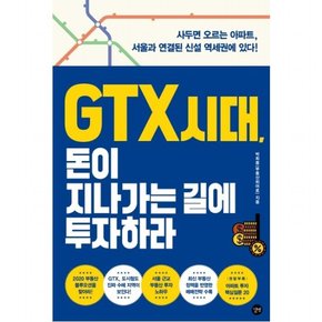 GTX 시대 돈이 지나가는 길에 투자하라 : 사두면 오르는 아파트 서울과 연결된 신설 역세권에 있다!