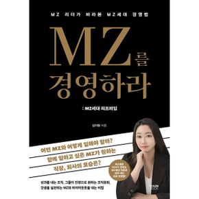 MZ를 경영하라 : MZ세대 리프레임 : MZ 리더가 바라본 MZ세대 경영법