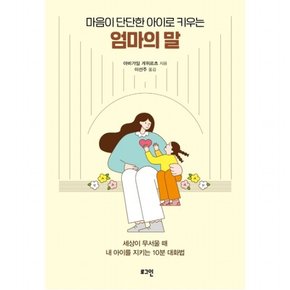 마음이 단단한 아이로 키우는 엄마의 말 : 세상이 무서울 때 내 아이를 지키는 10분 대화법