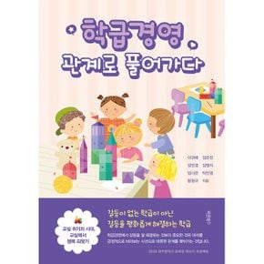 학급경영, 관계로 풀어가다 : 교실 위기의 시대, 교실에서 행복 되찾기