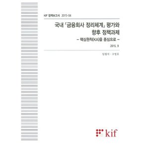 국내 금융회사 정리체계 평가와 향후 정책과제 : 핵심원칙(KA)을 중심으로 (2015.9)