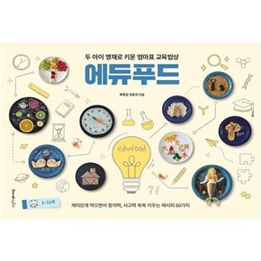 두 아이 영재로 키운 엄마표 교육밥상 에듀푸드 - 재미있게 먹으면서 창의력 사고력 쑥쑥 키우는 레시피