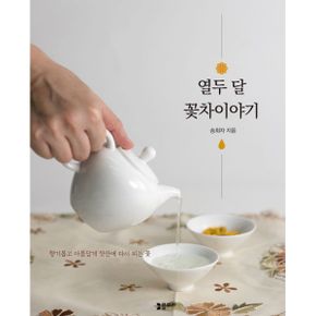 열두 달 꽃차이야기 : 향기롭고 아름답게 찻잔에 다시 피는 꽃