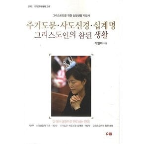 주기도문 사도신경 십계명: 그리스도인의 참된 생활 그리스도인을 위한 신앙생활 지침서  영원한 생명으로 인도하는 진리