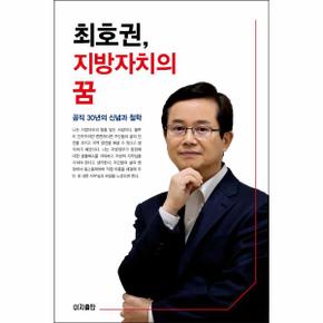최호권 지방자치의 꿈(공직 30년의 신념과 철학)
