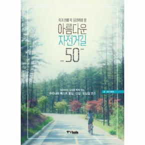 죽기 전에 꼭 달려봐야 할 아름다운 자전거길 50 라이더의 심장을 뛰게 하는 우리나라 베스트 물길 산길 도심길 코스