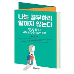 나는 공부하라 말하지 않는다 : 평범한 엄마가 아들 둘 명문대 보낸 비법