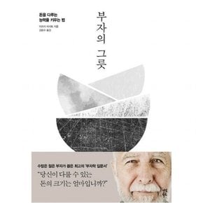 부자의 그릇 : 돈을 다루는 능력을 키우는 법[개정판]