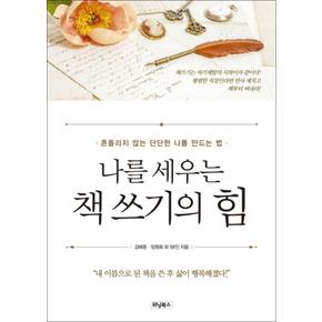 나를 세우는 책 쓰기의 힘 : 흔들리지 않는 단단한 나를 만드는 법