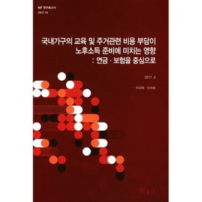 국내가구의 교육 및 주거관련 비용 부담이 노후소득 준비에 미치는 영향 : 연금·보험을 중심으...