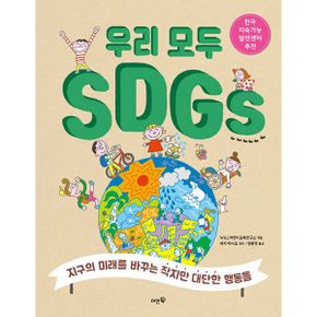 우리 모두 SDGs : 지구의 미래를 바꾸는 작지만 대단한 행동들