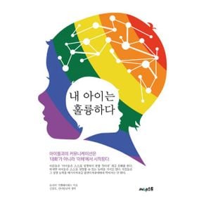 내 아이는 훌륭하다 : 아이들과의 커뮤니케이션은 대화가 아니라 이해에서 시작된다