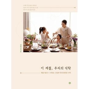 이 계절, 우리의 식탁 : 제철 재료로 그려내는 건강한 맛과 행복한 기억