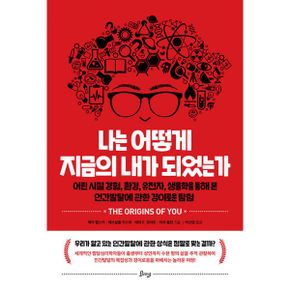 나는 어떻게 지금의 내가 되었는가 : 어린 시절 경험, 환경, 유전자, 생물학을 통해 본 인간발달에 관한 경이로운 탐험