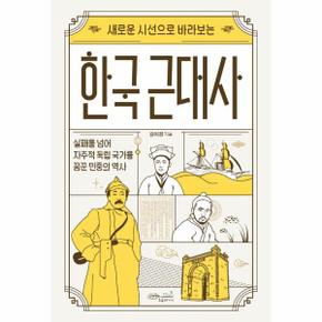 새로운 시선으로 바라보는 한국 근대사   실패를 넘어 자주적 독립 국가를 꿈꾼 민중의 역사