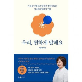 우리, 편하게 말해요 : 마음을 다해 듣고 할 말은 놓치지 않는 이금희의 말하기 수업[양장]