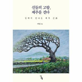 신들의 고향, 제주를 걷다 : 길에서 만나는 제주 신화